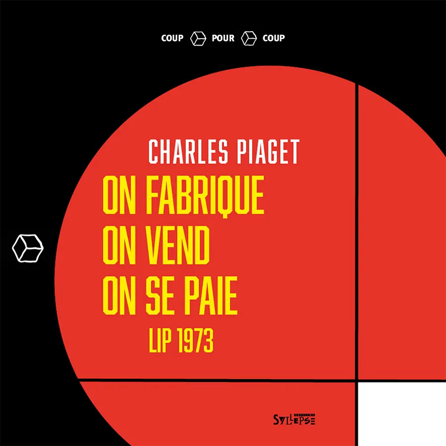 Charles Piaget, On fabrique, on vend, on se paie. Lip 1973, éditions Syllepse, 2021.